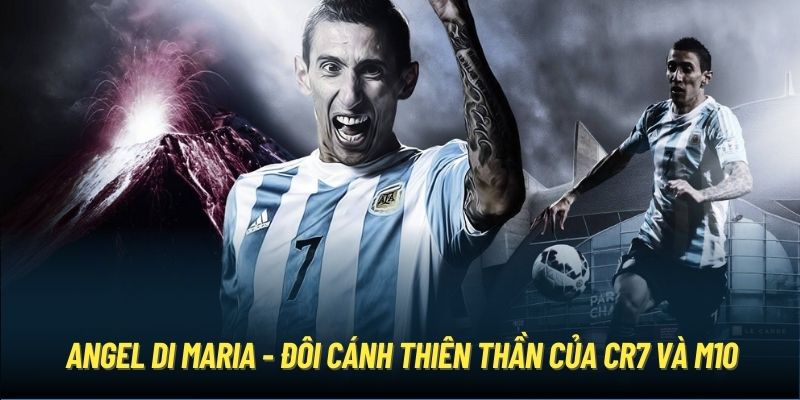 Angel Di Maria - Đôi Cánh Thiên Thần Của CR7 Và M10