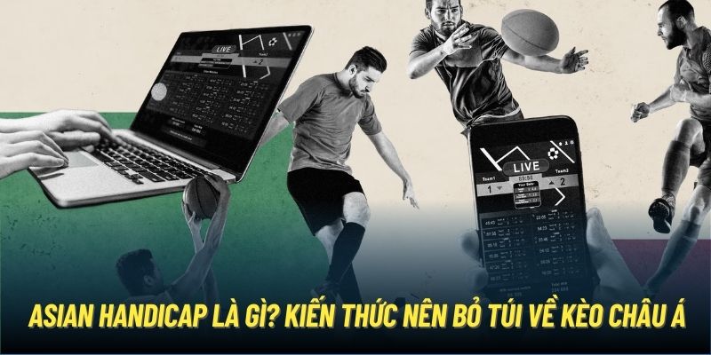 Asian Handicap Là Gì? Kiến Thức Nên Bỏ Túi Về Kèo Châu Á