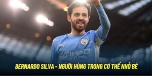 Bernardo Silva - Người Hùng Trong Cơ Thể Nhỏ Bé