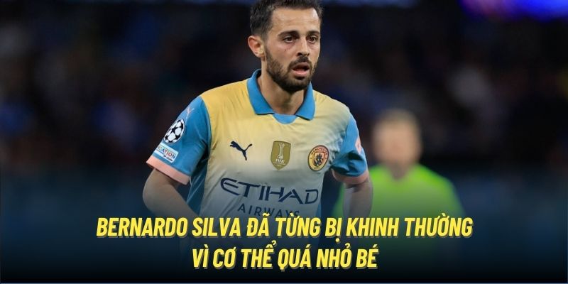 Bernardo Silva đã từng bị khinh thường vì cơ thể quá nhỏ bé