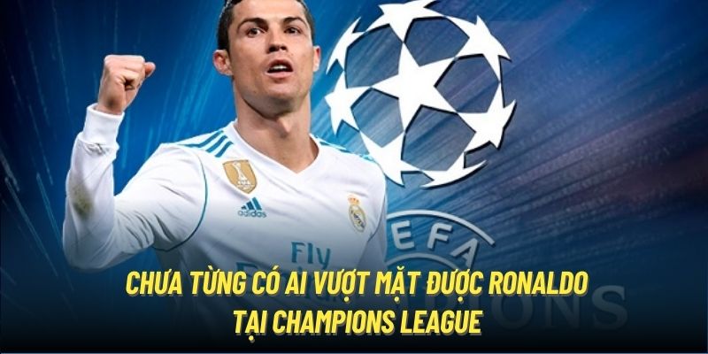 Chưa từng có ai vượt mặt được Ronaldo tại Champions League