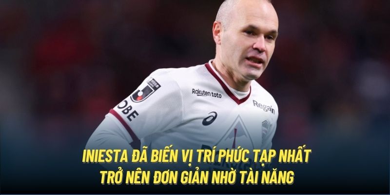 Iniesta đã biến vị trí phức tạp nhất trở nên đơn giản nhờ tài năng