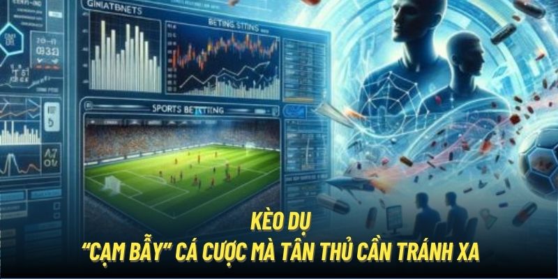 Kèo Dụ | “Cạm Bẫy” Cá Cược Mà Tân Thủ Cần Tránh Xa