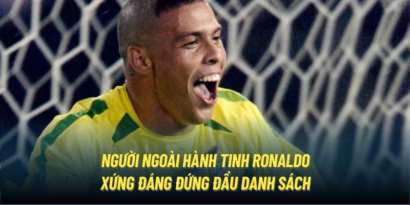 Người Ngoài Hành Tinh Ronaldo xứng đáng đứng đầu danh sách