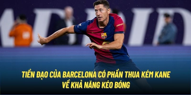 Tiền đạo của Barcelona có phần thua kém Kane về khả năng kéo bóng