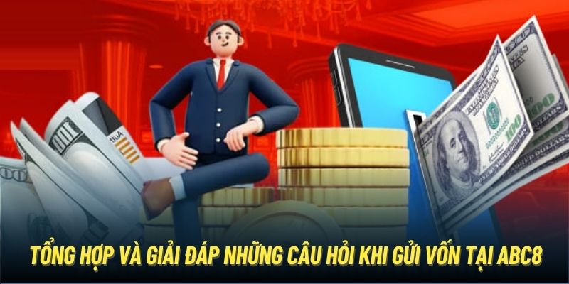 Tổng hợp và giải đáp những câu hỏi khi gửi vốn tại ABC8